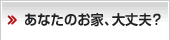 あなたのお家、大丈夫？