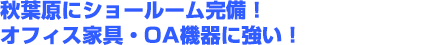 秋葉原にショールーム完備！オフィス家具・OA機器に強い！